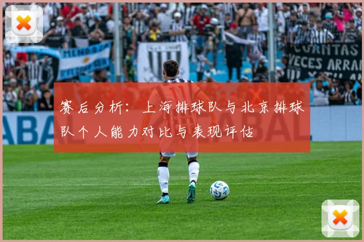 赛后分析：上海排球队与北京排球队个人能力对比与表现评估