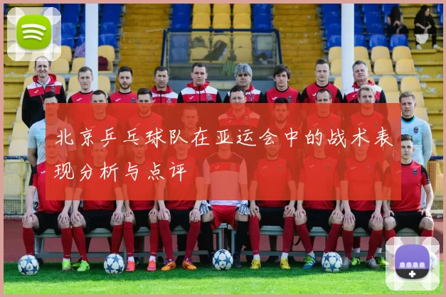 北京乒乓球队在亚运会中的战术表现分析与点评