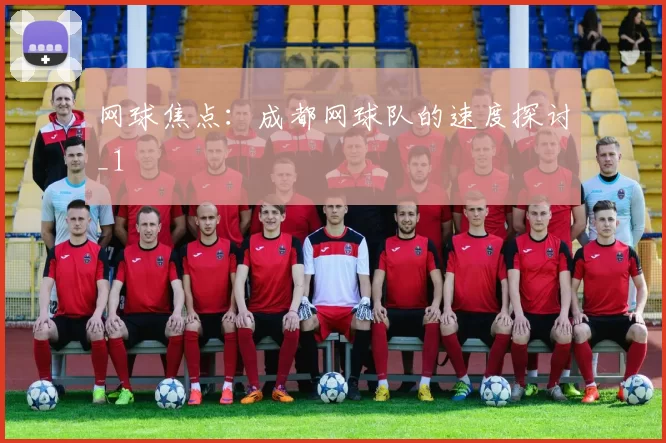 网球焦点：成都网球队的速度探讨_1